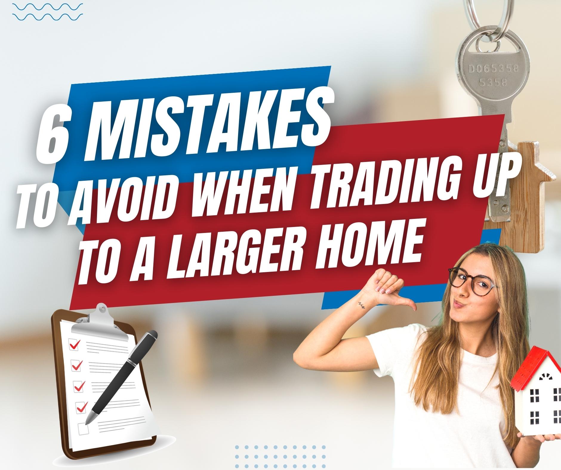 6 Mistakes To Avoid When Trading Up To A Larger Home